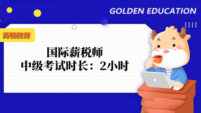 国际薪税师中级考试时长：2小时