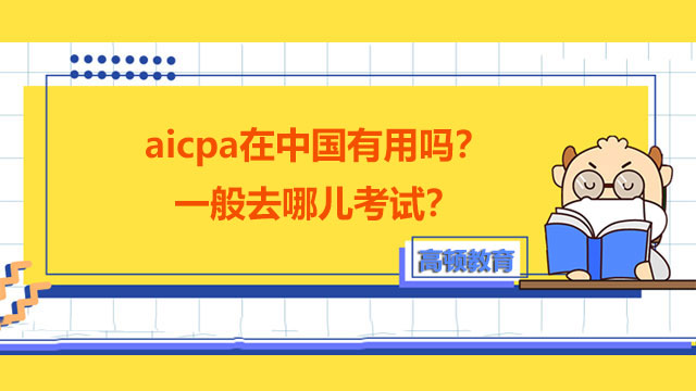 aicpa在中国有用吗？一般去哪儿考试？