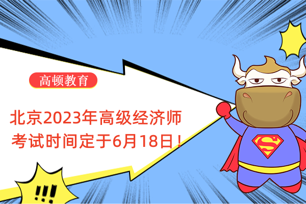 北京2023年高级经济师考试时间定于6月18日！