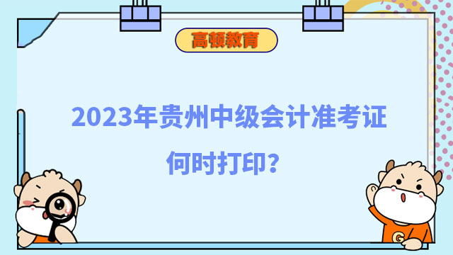 2023年貴州中級會計(jì)準(zhǔn)考證何時(shí)打印?