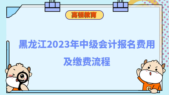 黑龙江2023年中级会计报名费用及缴费流程