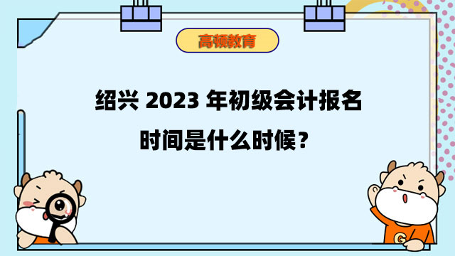 紹興2023年初級(jí)會(huì)計(jì)報(bào)名時(shí)間是什么時(shí)候？報(bào)名條件是什么？