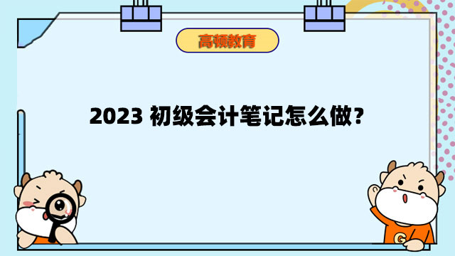 2023初級(jí)會(huì)計(jì)筆記怎么做？2023初級(jí)會(huì)計(jì)怎么順利通過(guò)考試？