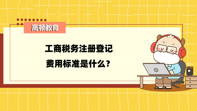 工商稅務(wù)注冊(cè)登記費(fèi)用標(biāo)準(zhǔn)