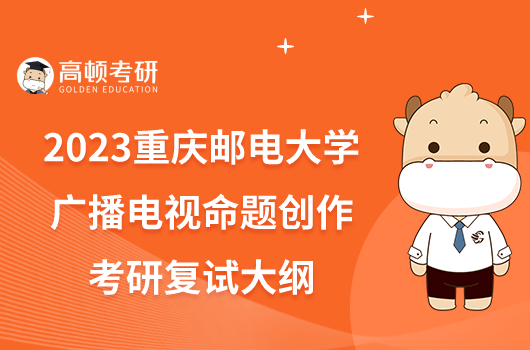 2023重慶郵電大學(xué)廣播電視命題創(chuàng)作考研復(fù)試大綱