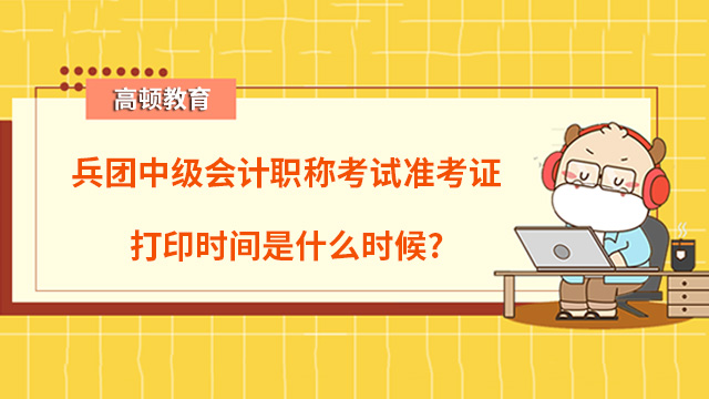 2023年兵團(tuán)中級(jí)會(huì)計(jì)職稱考試準(zhǔn)考證打印時(shí)間是什么時(shí)候？