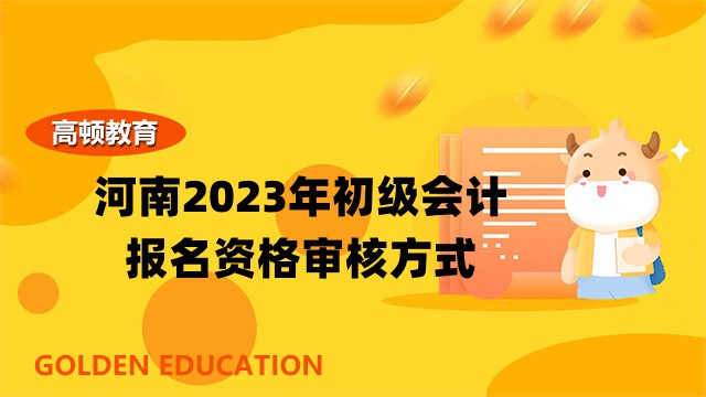 河南2023年初级会计报名资格审核方式