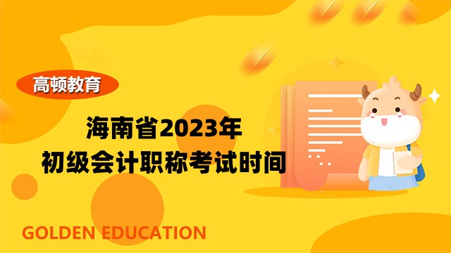 海南省2023年初级会计职称考试时间：5月13日至15日