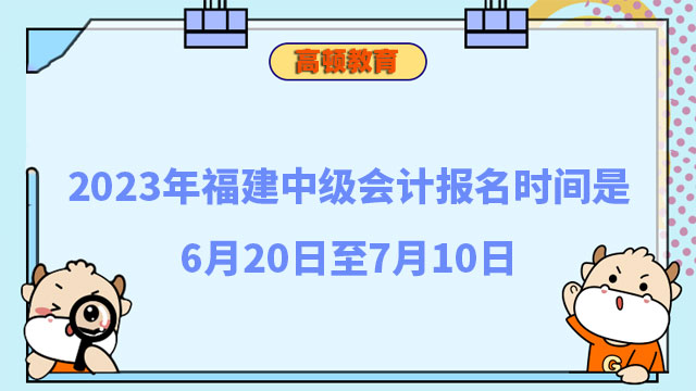 2023年福建中級(jí)會(huì)計(jì)報(bào)名時(shí)間是6月20日至7月10日