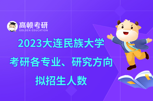 2023大連民族大學(xué)考研各專業(yè)、研究方向擬招生人數(shù)