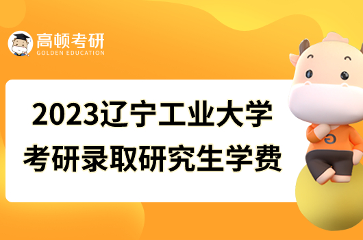 2023辽宁工业大学考研录取研究生学费