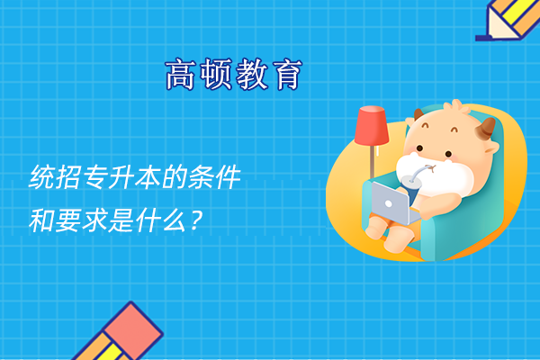 統(tǒng)招專升本的條件和要求是什么？