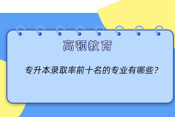 專升本錄取率前十名的專業(yè)有哪些？