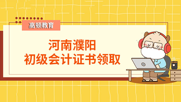 河南濮阳2022年初级会计证书开始发放_速速领取！