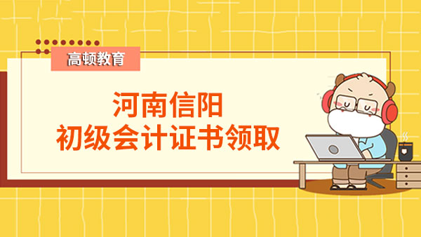 河南信阳2022年初级会计证书领取通知来了！
