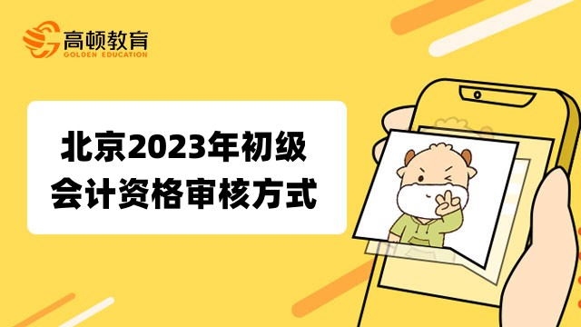 北京2023年初级会计职称报名资格审核方式：前期线上审核！