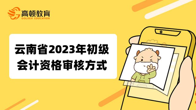 云南2023年初级会计报名资格审核方式已公布：资格后审！