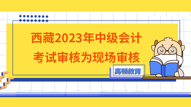 西藏2023年中级会计考试审核为现场审核