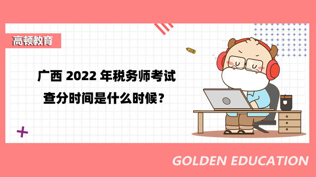 广西2022年税务师考试查分时间是什么时候？查询流程是什么？