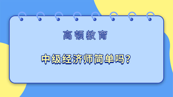 中级经济师简单吗？2023年备考建议你……