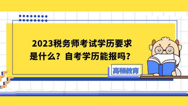 2023税务师考试学历要求是什么？自考学历能报吗？