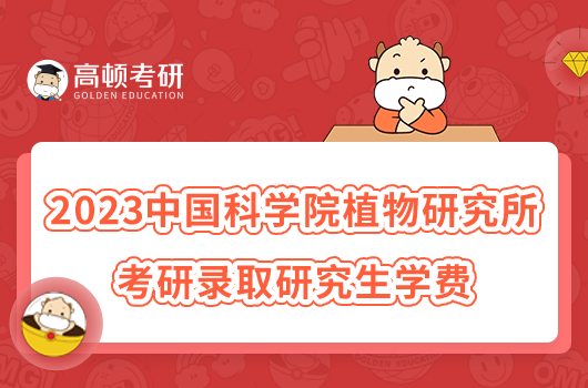 2023中國科學(xué)院植物研究所考研錄取研究生學(xué)費