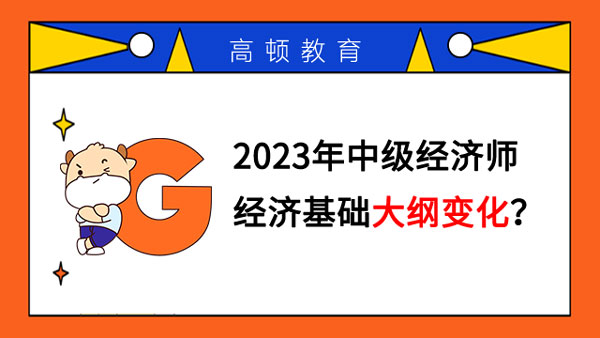 2023年中级经济师经济基础大纲变化？