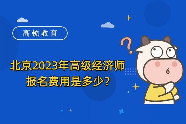 北京2023年高级经济师报名费用是多少？