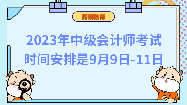 2023年中级会计师考试时间安排是9月9日-11日