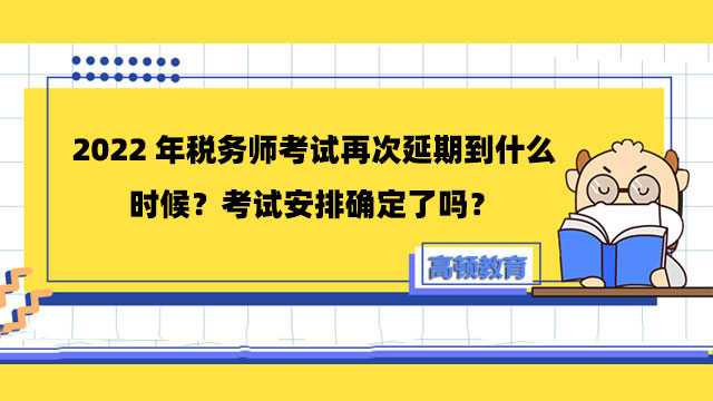 2022年稅務(wù)師考試再次延期到什么時候？考試安排確定了嗎？