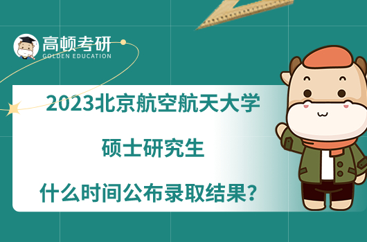 2023北京航空航天大學(xué)碩士研究生什么時(shí)間公布錄取結(jié)果