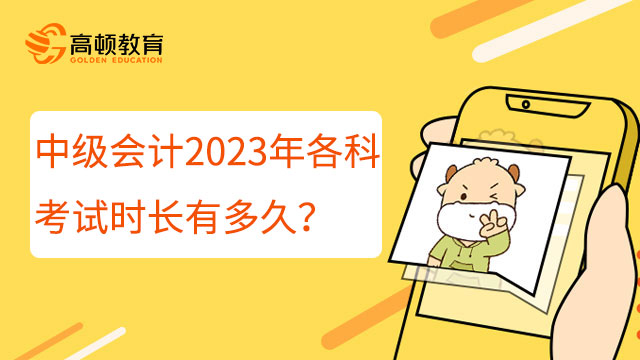 中级会计2023年各科考试时长有多久