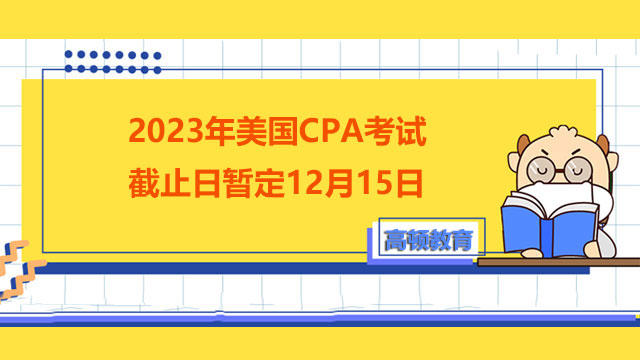 最新發布：2023年美國CPA考試截止日暫定12月15日！