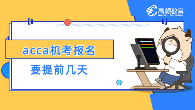 acca機(jī)考報(bào)名要提前幾天？機(jī)考報(bào)名流程一覽！