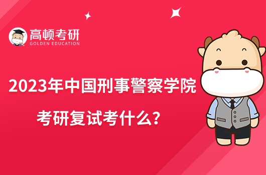 2023年中國(guó)刑事警察學(xué)院考研復(fù)試考什么