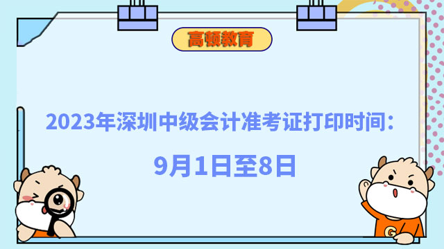 2023年深圳中級會計準考證打印時間：9月1日至8日
