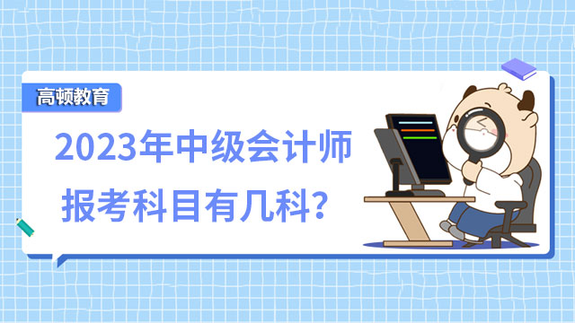 2023年中级会计师报考科目有几科？