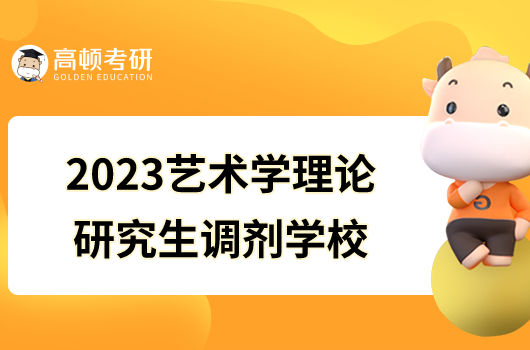 2023藝術(shù)學(xué)理論研究生調(diào)劑學(xué)校推薦！