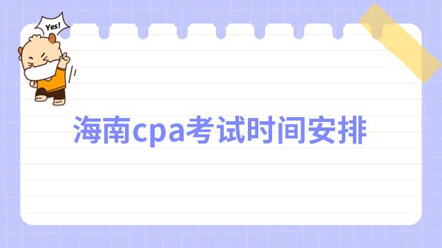 2023海南cpa考試時(shí)間安排是哪天？考試科目有哪些？