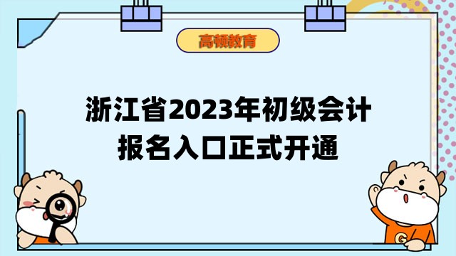 浙江省2023年初级会计考试报名入口正式开通！附报考信息汇总