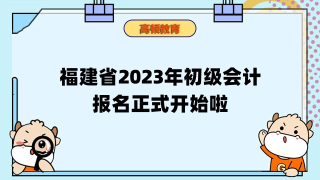 福建省2023年初级会计报名正式开始啦！附报考信息汇总