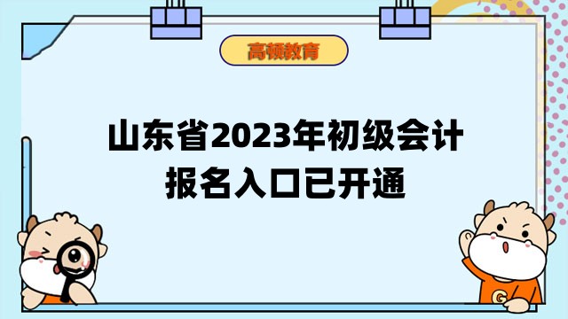 山东省2023年初级会计考试报名入口已开通！附报考信息汇总
