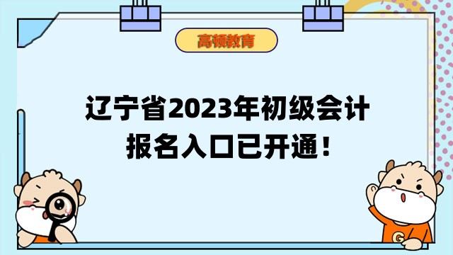 辽宁省2023年初级会计考试报名入口已开通！附报考信息汇总