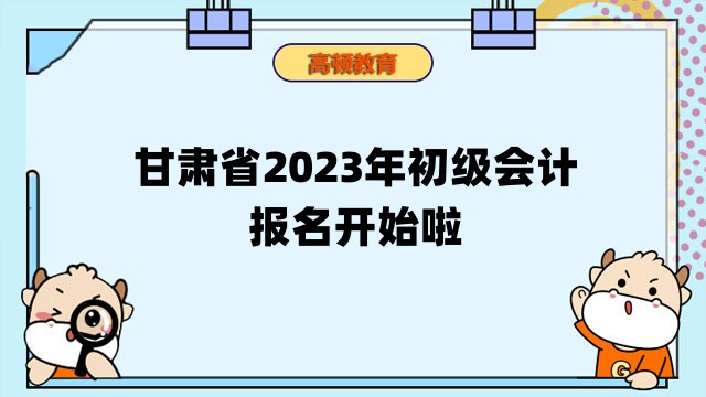 甘肃省2023年初级会计报名开始啦！快来报名吧！
