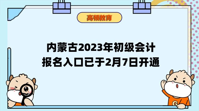 内蒙古2023年初级会计报名入口已于2月7日开通，抓紧报名！