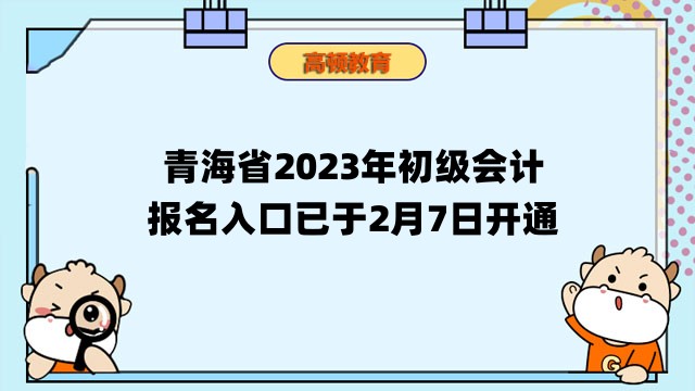 青海省2023年初级会计报名入口已于2月7日开通，抓紧报名