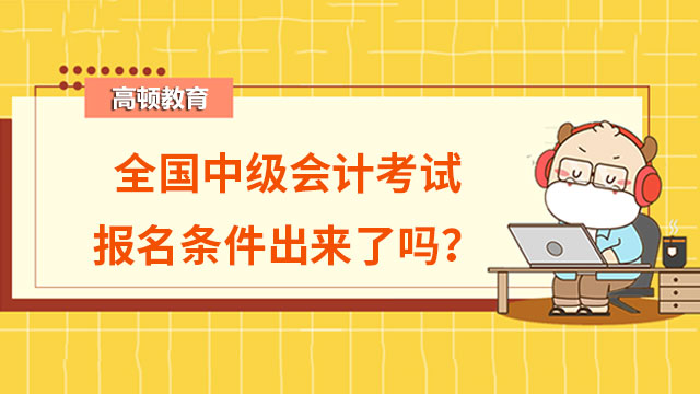 全国中级会计考试报名条件出来了吗？