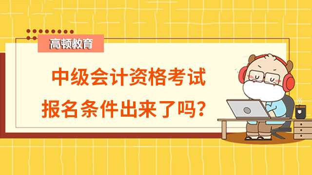 中级会计资格考试报名条件出来了吗？