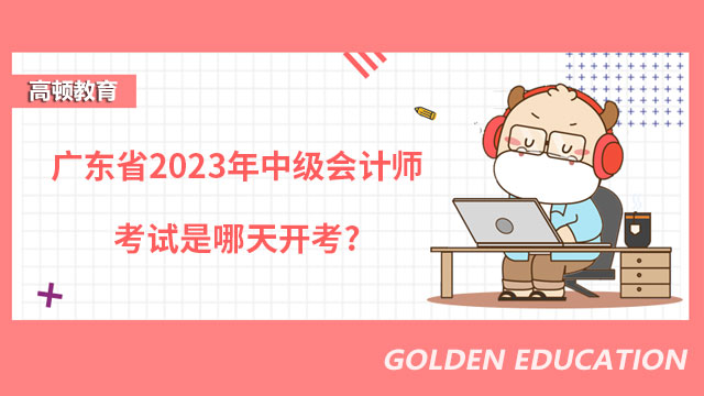 广东省2023年中级会计师考试是哪天开考?