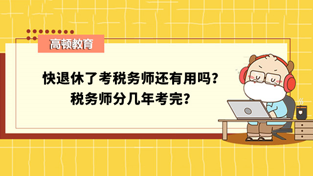 快退休了考税务师还有用吗？税务师分几年考完？